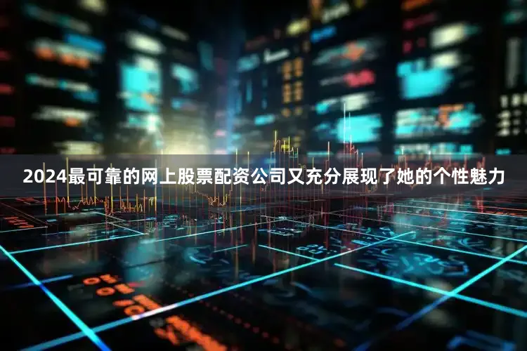 2024最可靠的网上股票配资公司又充分展现了她的个性魅力