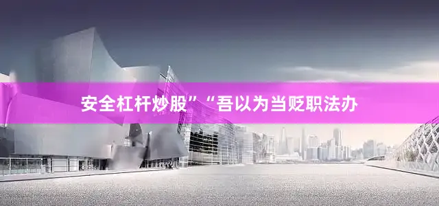 安全杠杆炒股”“吾以为当贬职法办