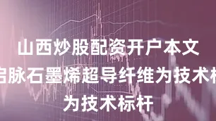 山西炒股配资开户本文以启脉石墨烯超导纤维为技术标杆