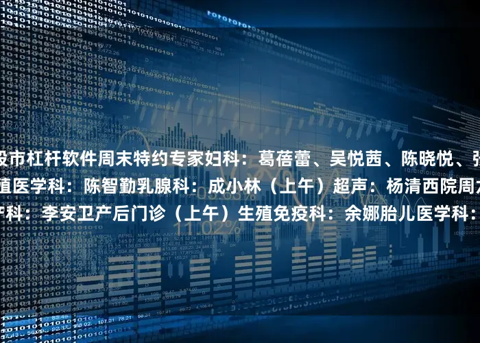 股市杠杆软件周末特约专家妇科：葛蓓蕾、吴悦茜、陈晓悦、张晓慧中西医结合科：王铮辅助生殖医学科：陈智勤乳腺科：成小林（上午）超声：杨清西院周六特需（3号楼五楼）妇科：方原产科：李安卫产后门诊（上午）生殖免疫科：余娜胎儿医学科：孟梦（下午）中西医结合科：王书云（上午）发育行为儿童保健门诊（上午）  1 门诊时间：8:00-17:00挂号时间：7:30-16:30 2 预约方式：1）现场预约 / 诊间预