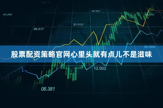 股票配资策略官网心里头就有点儿不是滋味