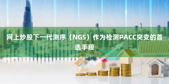 网上炒股下一代测序（NGS）作为检测PACC突变的首选手段