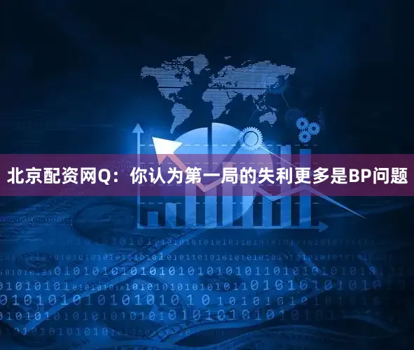 北京配资网Q：你认为第一局的失利更多是BP问题