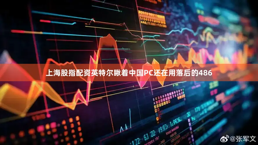 上海股指配资英特尔瞅着中国PC还在用落后的486