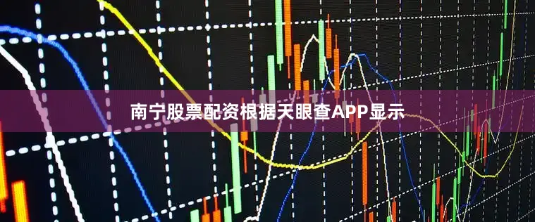 南宁股票配资根据天眼查APP显示