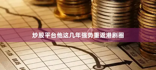 炒股平台他这几年强势重返港剧圈