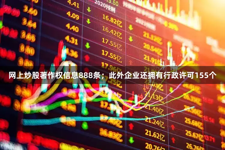 网上炒股著作权信息888条；此外企业还拥有行政许可155个