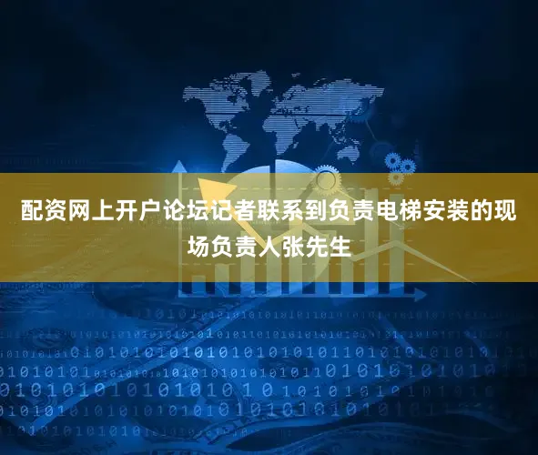 配资网上开户论坛记者联系到负责电梯安装的现场负责人张先生