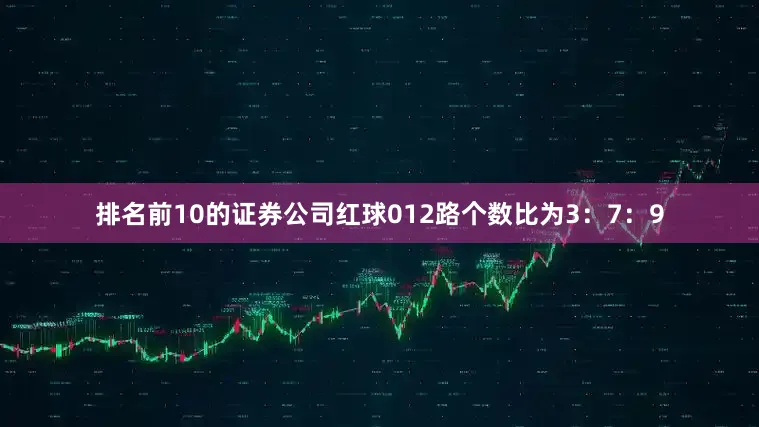 排名前10的证券公司红球012路个数比为3：7：9